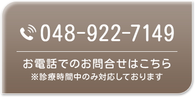 048-922-7149 お電話でのお問合せはこちら ※診療時間中のみ対応しております