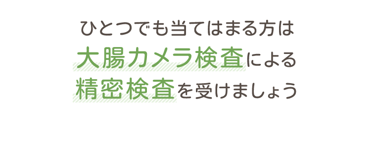 ひとつでも当てはまる方は大腸カメラ検査による精密検査を受けましょう